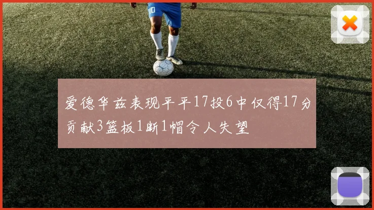 爱德华兹表现平平17投6中仅得17分贡献3篮板1断1帽令人失望