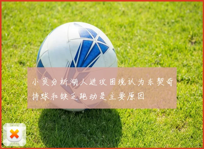 小莫分析湖人进攻困境认为东契奇持球和缺乏跑动是主要原因