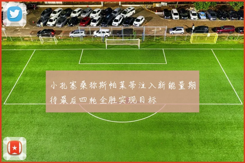 小孔塞桑称斯帕莱蒂注入新能量期待最后四轮全胜实现目标