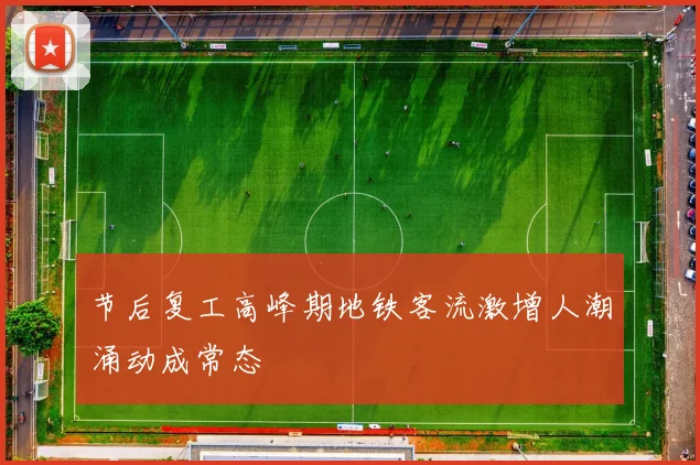 节后复工高峰期地铁客流激增人潮涌动成常态