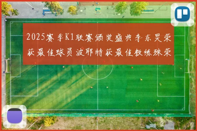 2025赛季K1联赛颁奖盛典李东炅荣获最佳球员波耶特获最佳教练殊荣