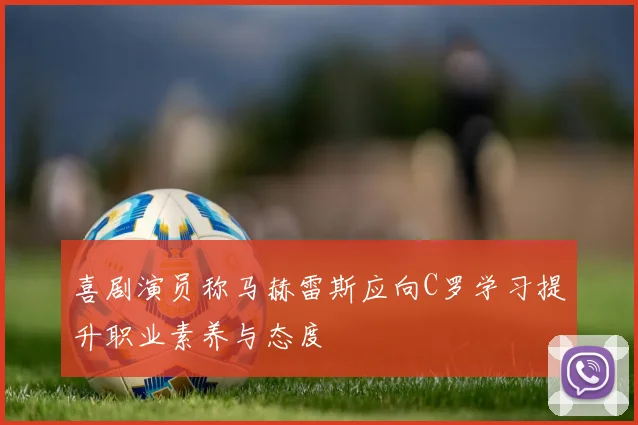喜剧演员称马赫雷斯应向C罗学习提升职业素养与态度