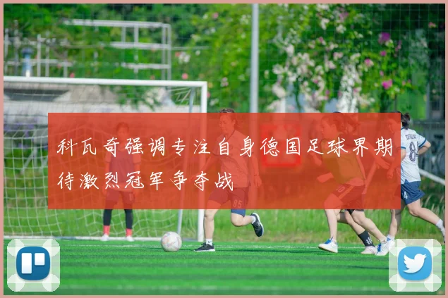 科瓦奇强调专注自身德国足球界期待激烈冠军争夺战