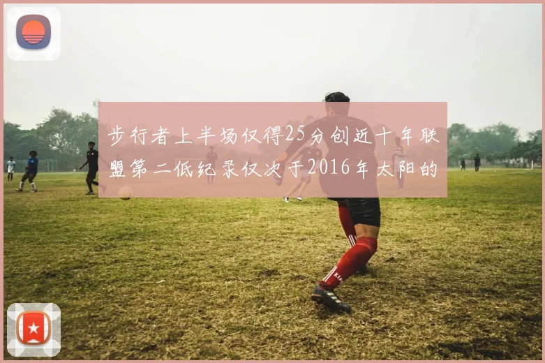步行者上半场仅得25分创近十年联盟第二低纪录仅次于2016年太阳的22分