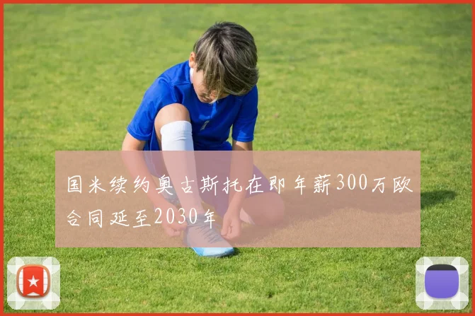 国米续约奥古斯托在即年薪300万欧合同延至2030年