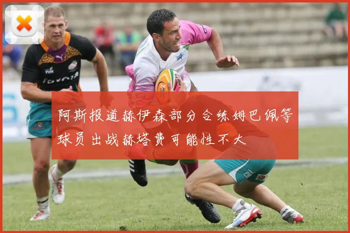 阿斯报道赫伊森部分合练姆巴佩等球员出战赫塔费可能性不大