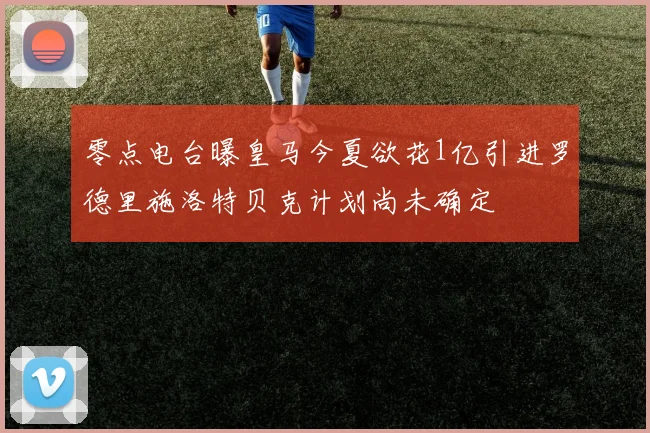 零点电台曝皇马今夏欲花1亿引进罗德里施洛特贝克计划尚未确定