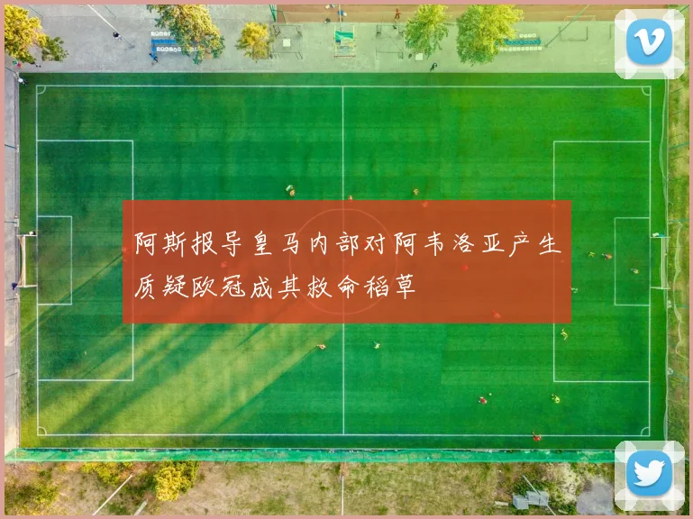 阿斯报导皇马内部对阿韦洛亚产生质疑欧冠成其救命稻草