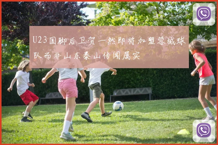 U23国脚后卫贺一然即将加盟蓉城球队而非山东泰山传闻属实