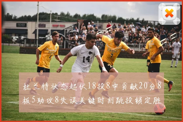 杜兰特状态起伏18投8中贡献20分8板5助攻8失误关键时刻跳投锁定胜局