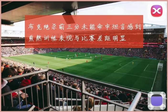布克绝杀前三分未能命中坦言感到煎熬训练表现与比赛差距明显