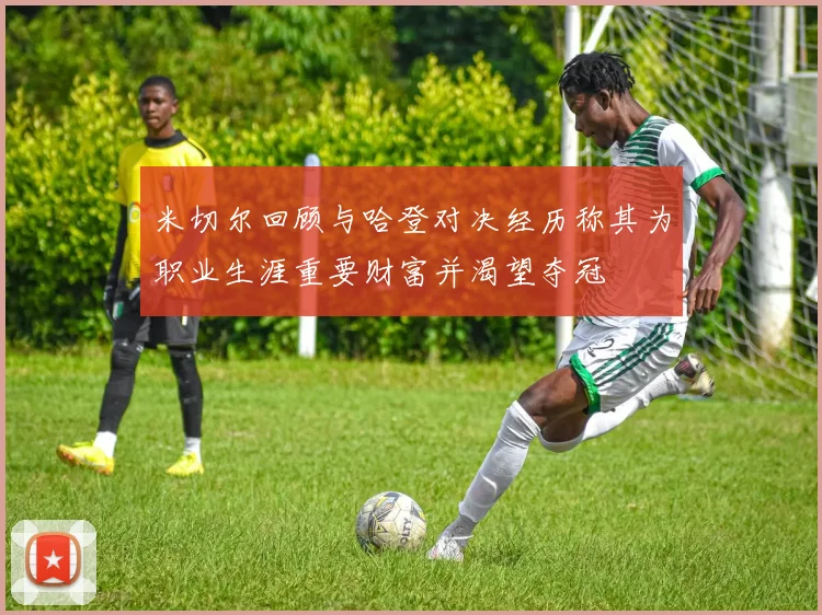 米切尔回顾与哈登对决经历称其为职业生涯重要财富并渴望夺冠