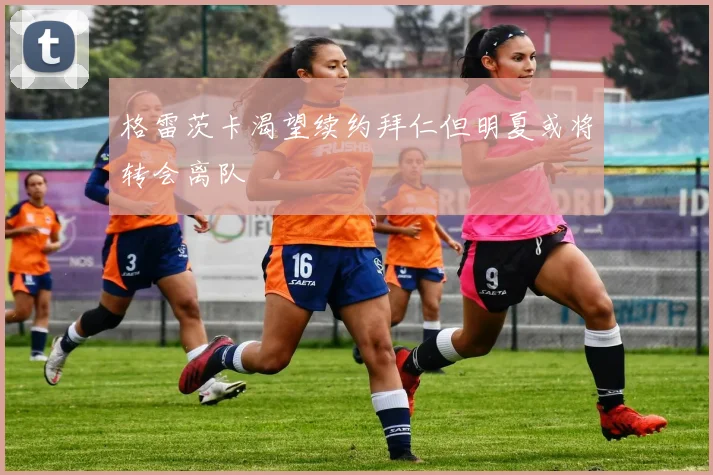 格雷茨卡渴望续约拜仁但明夏或将转会离队