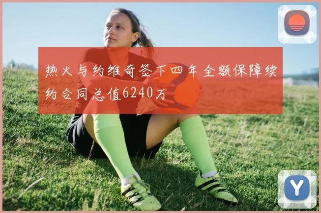 热火与约维奇签下四年全额保障续约合同总值6240万