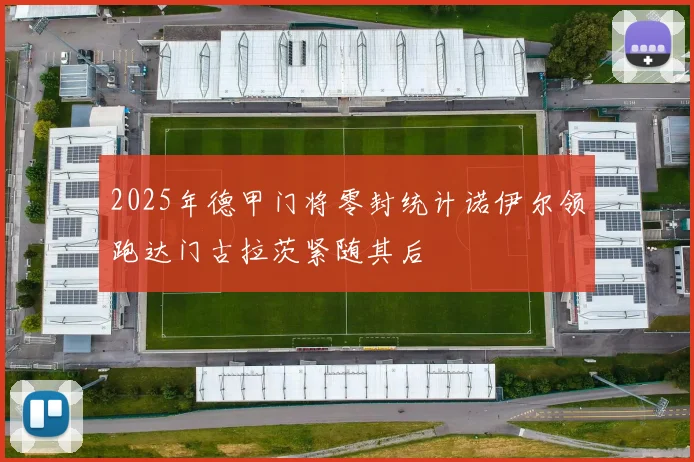 2025年德甲门将零封统计诺伊尔领跑达门古拉茨紧随其后