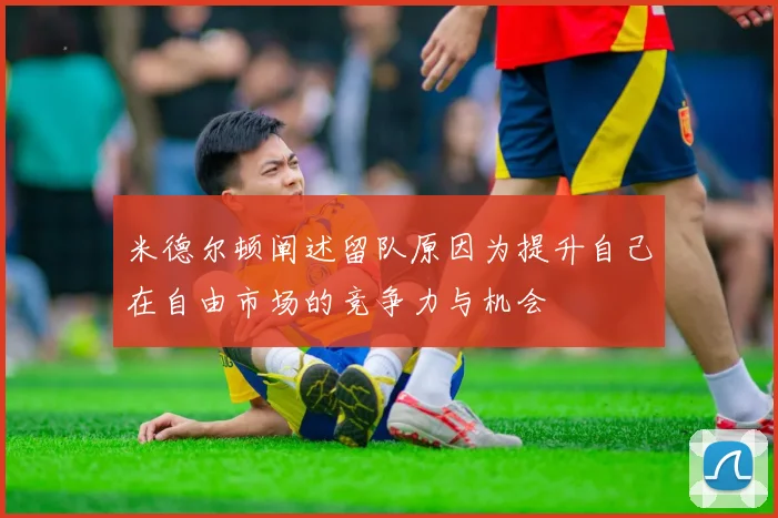 米德尔顿阐述留队原因为提升自己在自由市场的竞争力与机会